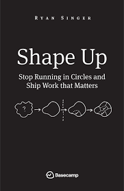 My Notes from Shape Up: Shipping Work that Matters